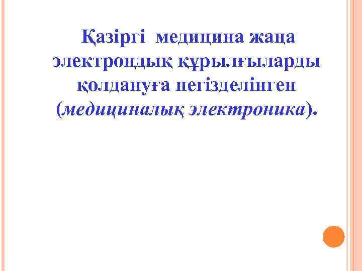 Қазіргі медицина жаңа электрондық құрылғыларды қолдануға негізделінген (медициналық электроника). 