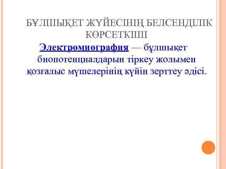 БҰЛШЫҚЕТ ЖҮЙЕСІНІҢ БЕЛСЕНДІЛІК КӨРСЕТКІШІ Электромиография — бұлшықет биопотенциалдарын тіркеу жолымен қозғалыс мүшелерінің күйін зерттеу