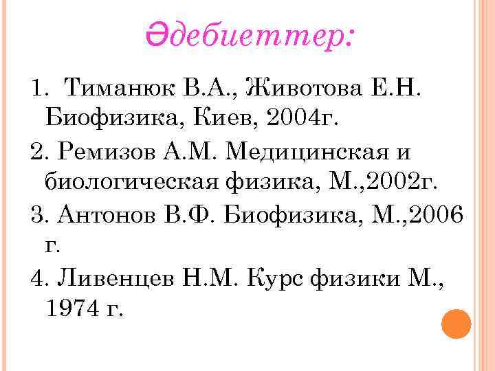 Әдебиеттер: 1. Тиманюк В. А. , Животова Е. Н. Биофизика, Киев, 2004 г. 2.