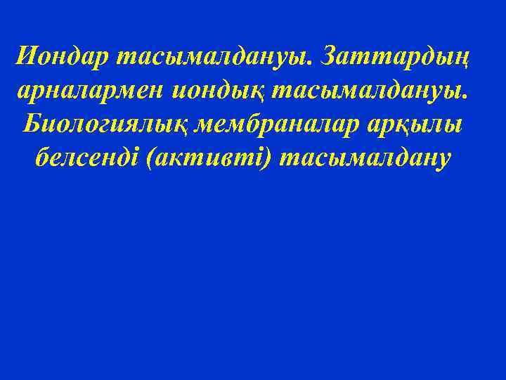 Иондар тасымалдануы. Заттардың арналармен иондық тасымалдануы. Биологиялық мембраналар арқылы белсенді (активті) тасымалдану 
