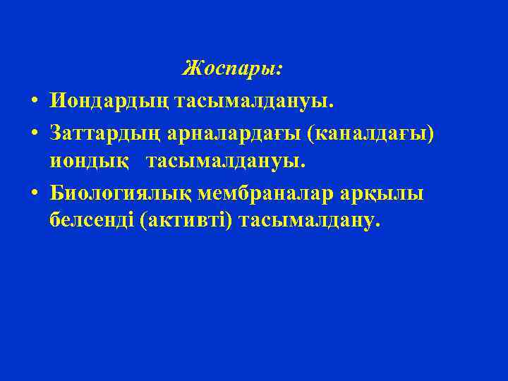 Жоспары: • Иондардың тасымалдануы. • Заттардың арналардағы (каналдағы) иондық тасымалдануы. • Биологиялық мембраналар арқылы
