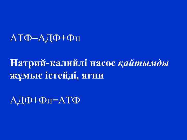 АТФ=АДФ+Фн Натрий-калийлі насос қайтымды жұмыс істейді, яғни АДФ+Фн=АТФ 