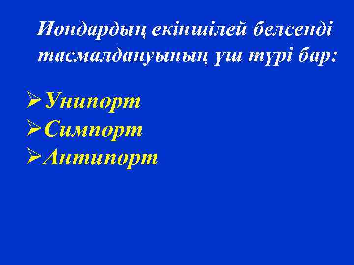 Иондардың екіншілей белсенді тасмалдануының үш түрі бар: ØУнипорт ØСимпорт ØАнтипорт 