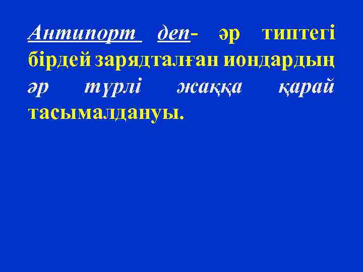 Антипорт деп- әр типтегі бірдей зарядталған иондардың әр түрлі жаққа қарай тасымалдануы. 