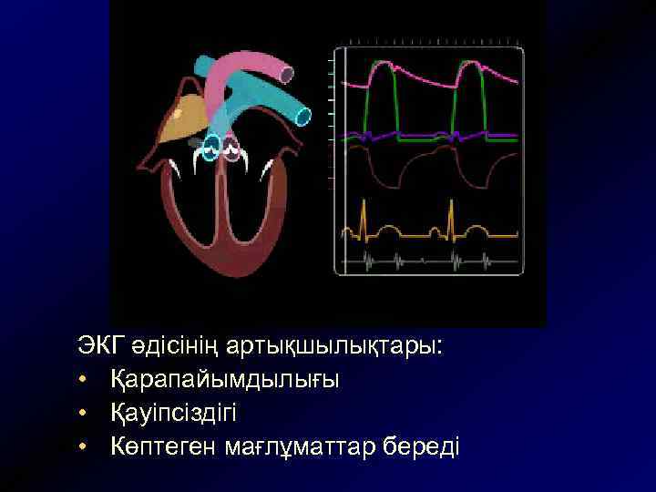 ЭКГ әдісінің артықшылықтары: • Қарапайымдылығы • Қауіпсіздігі • Көптеген мағлұматтар береді 