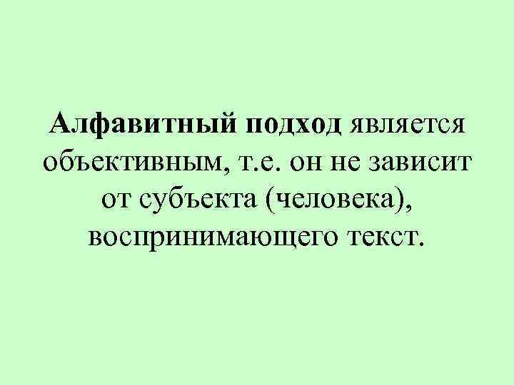 Алфавитный подход является объективным, т. е. он не зависит от субъекта (человека), воспринимающего текст.