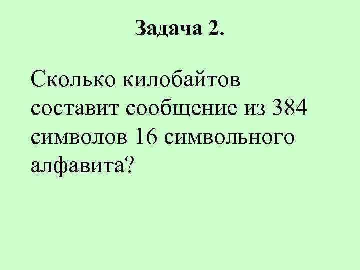 Задача 2. Сколько килобайтов составит сообщение из 384 символов 16 символьного алфавита? 