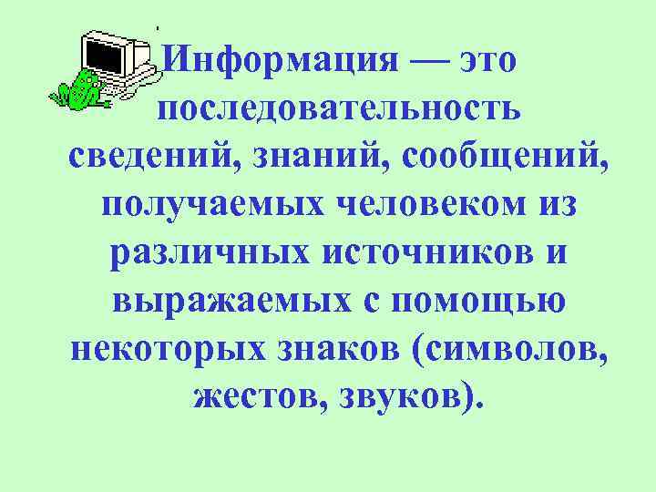 Информация — это последовательность сведений, знаний, сообщений, получаемых человеком из различных источников и выражаемых
