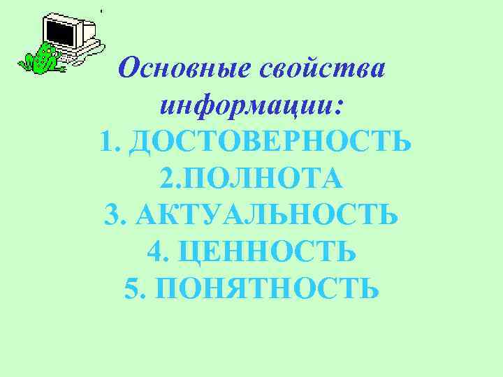 Основные свойства информации: 1. ДОСТОВЕРНОСТЬ 2. ПОЛНОТА 3. АКТУАЛЬНОСТЬ 4. ЦЕННОСТЬ 5. ПОНЯТНОСТЬ 