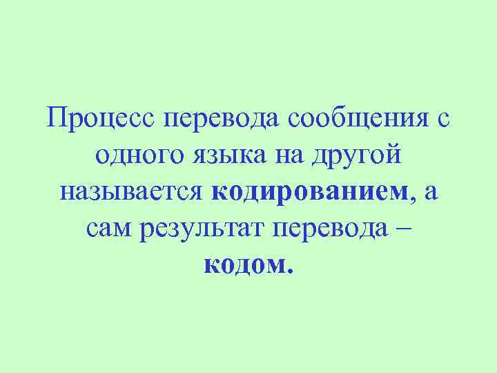 Процесс перевода сообщения с одного языка на другой называется кодированием, а сам результат перевода