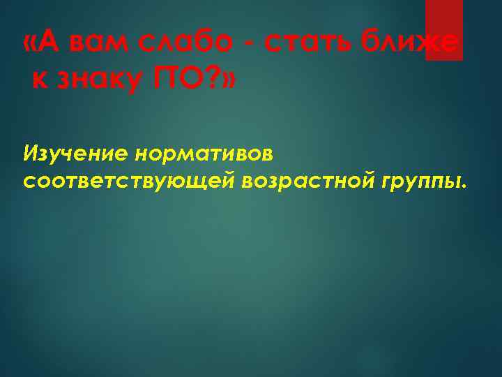  «А вам слабо - стать ближе к знаку ГТО? » Изучение нормативов соответствующей