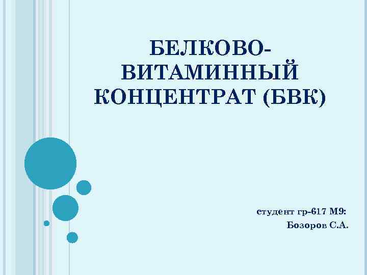 БЕЛКОВОВИТАМИННЫЙ КОНЦЕНТРАТ (БВК) студент гр-617 М 9: Бозоров С. А. 