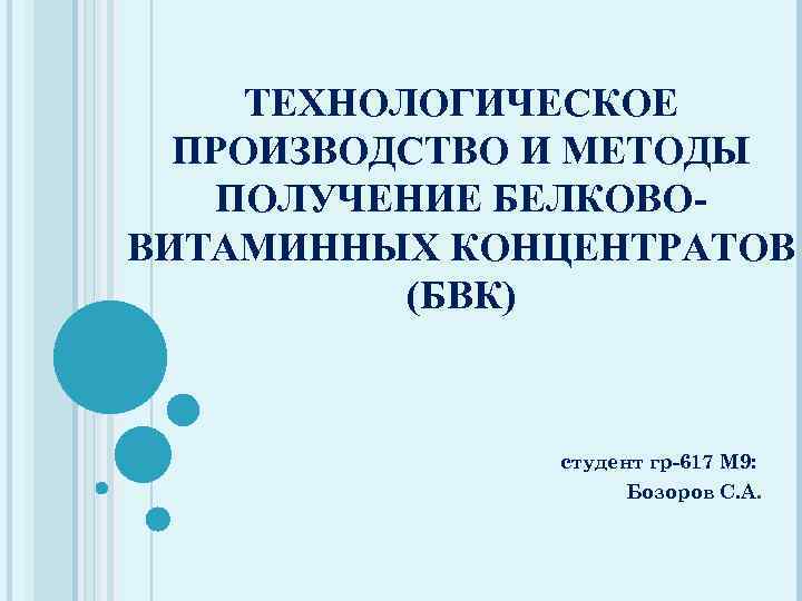 ТЕХНОЛОГИЧЕСКОЕ ПРОИЗВОДСТВО И МЕТОДЫ ПОЛУЧЕНИЕ БЕЛКОВОВИТАМИННЫХ КОНЦЕНТРАТОВ (БВК) студент гр-617 М 9: Бозоров С.