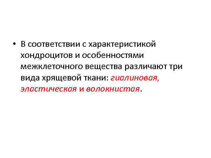  • В соответствии с характеристикой хондроцитов и особенностями межклеточного вещества различают три вида