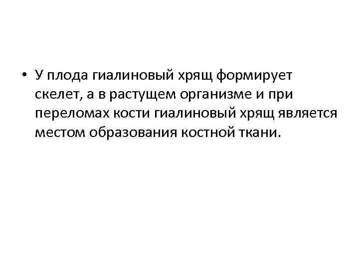  • У плода гиалиновый хрящ формирует скелет, а в растущем организме и при