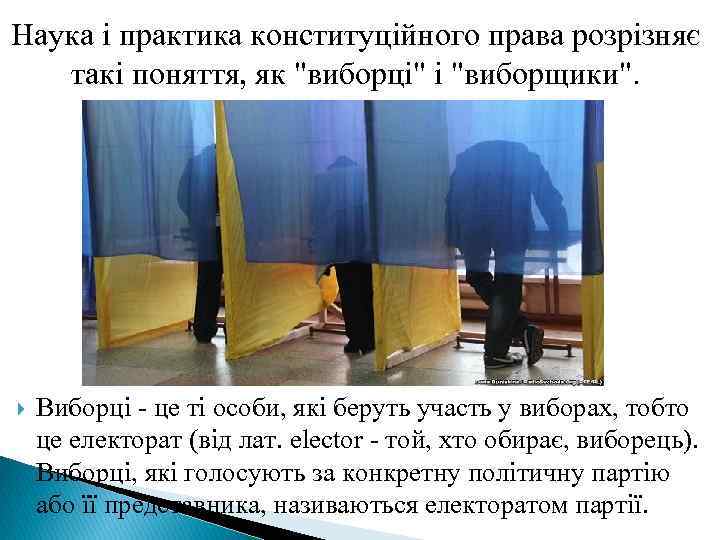 Наука і практика конституційного права розрізняє такі поняття, як "виборці" і "виборщики". Виборці -