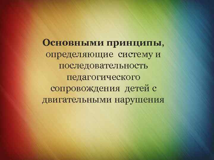 Основными принципы, определяющие систему и последовательность педагогического сопровождения детей с двигательными нарушениями 