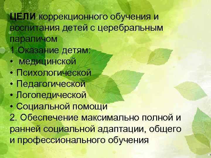ЦЕЛИ коррекционного обучения и воспитания детей с церебральным параличом 1. Оказание детям: • медицинской