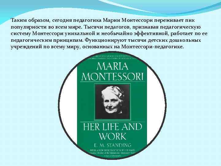 Таким образом, сегодня педагогика Марии Монтессори переживает пик популярности во всем мире. Тысячи педагогов,