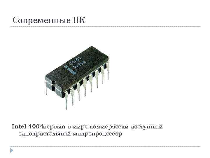 Современные ПК Intel 4004 первый в мире коммерчески доступный однокристальный микропроцессор 