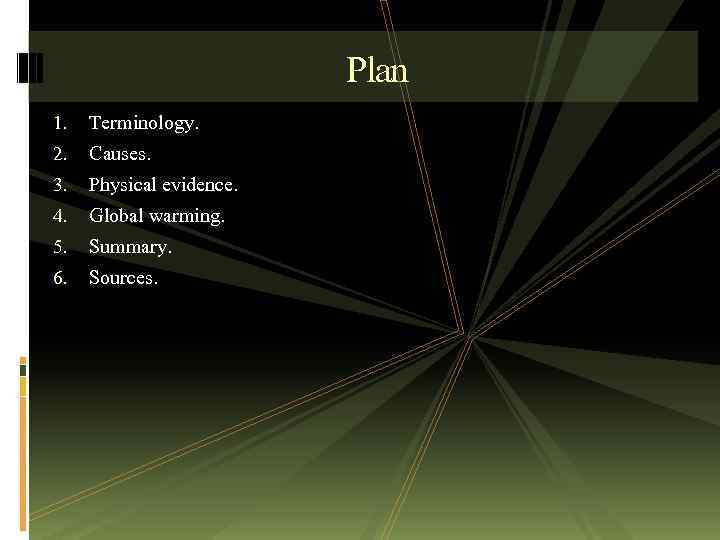 Plan 1. Terminology. 2. Causes. 3. Physical evidence. 4. Global warming. 5. Summary. 6.