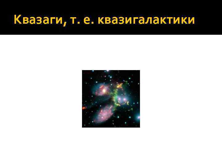Квазаги, т. е. квазигалактики 