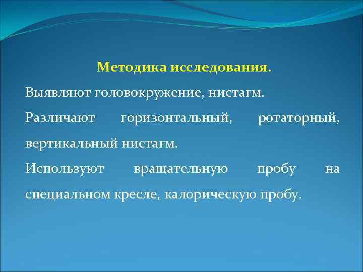 Методика исследования. Выявляют головокружение, нистагм. Различают горизонтальный, ротаторный, вертикальный нистагм. Используют вращательную пробу специальном