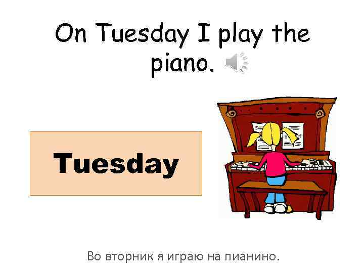 On Tuesday I play the piano. Tuesday Во вторник я играю на пианино. 