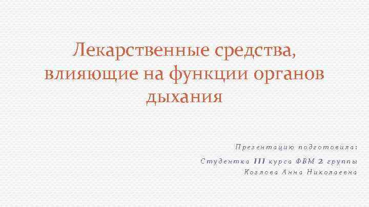 Лекарственные средства, влияющие на функции органов дыхания Презентацию подготовила: Студентка III курса ФВМ 2