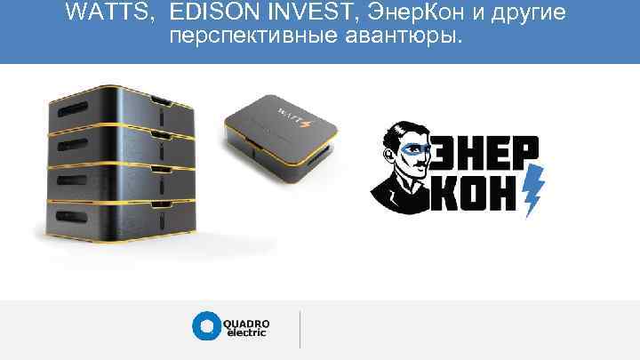 WATTS, EDISON INVEST, Энер. Кон и другие перспективные авантюры. 