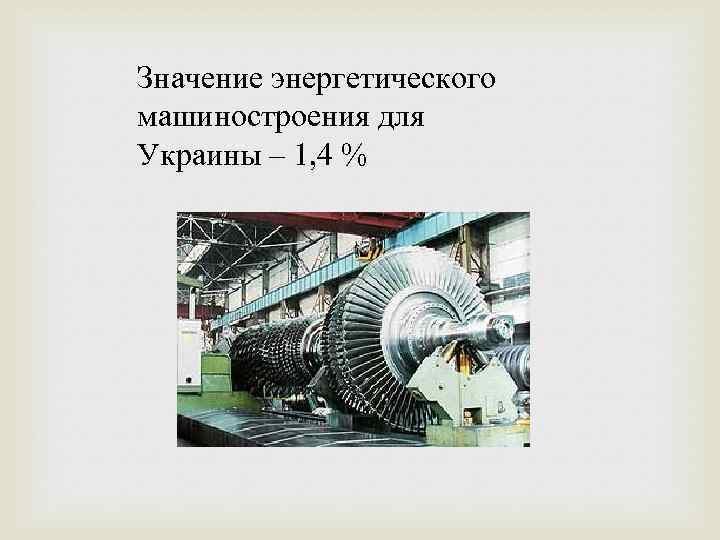 Значение энергетического машиностроения для Украины – 1, 4 % 