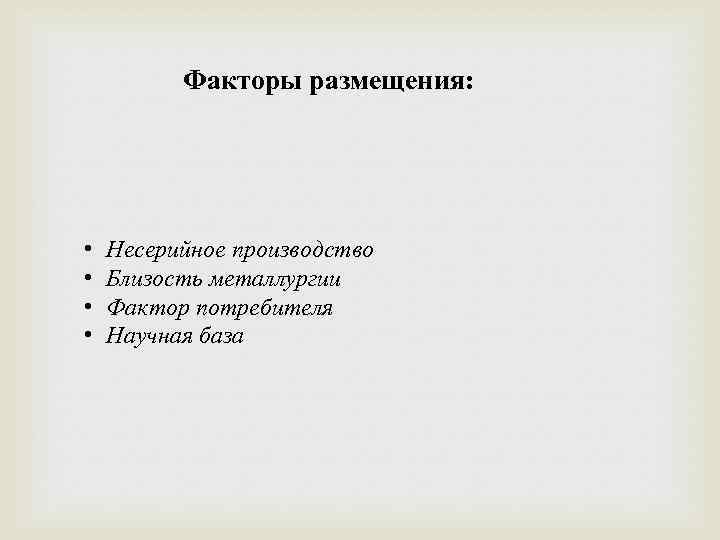 Факторы размещения: • • Несерийное производство Близость металлургии Фактор потребителя Научная база 