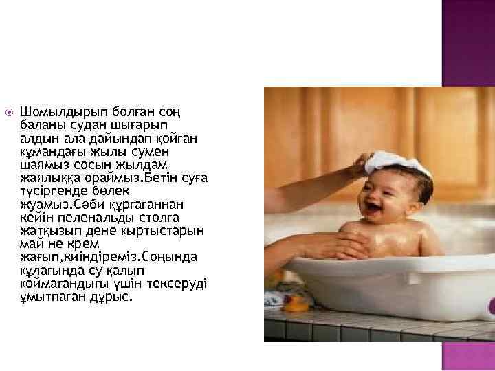  Шомылдырып болған соң баланы судан шығарып алдын ала дайындап қойған құмандағы жылы сумен