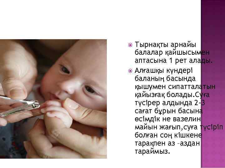 Тырнақты арнайы балалар қайшысымен аптасына 1 рет алады. Алғашқы күндері баланың басында қышумен сипатталатын