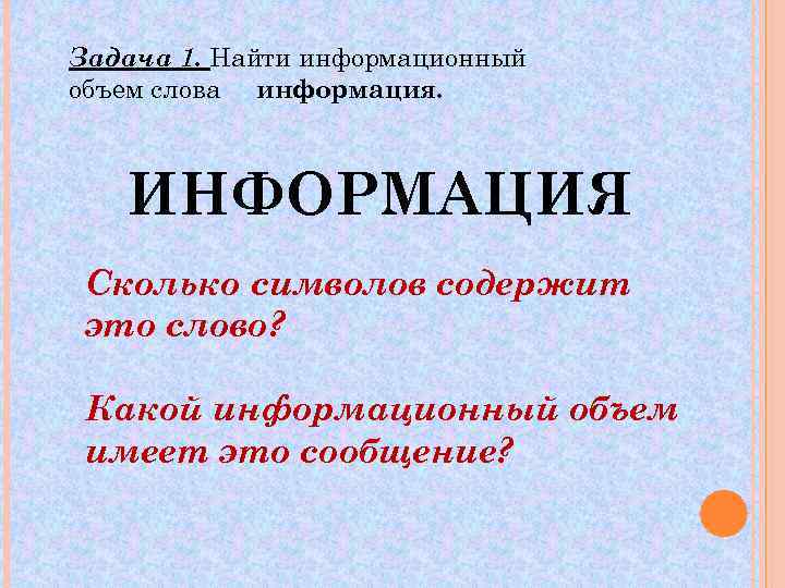 Задача 1. Найти информационный объем слова информация. ИНФОРМАЦИЯ Сколько символов содержит это слово? Какой