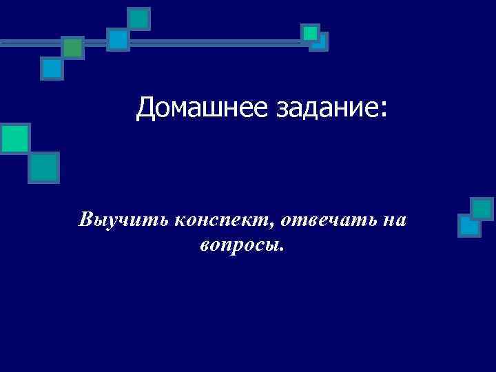 Домашнее задание: Выучить конспект, отвечать на вопросы. 