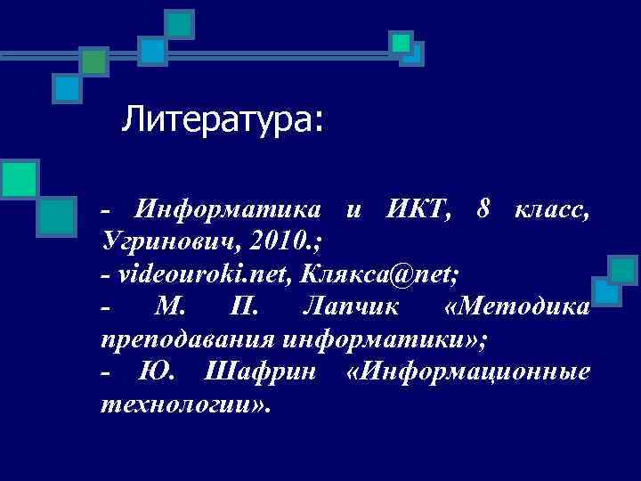 Литература: - Информатика и ИКТ, 8 класс, Угринович, 2010. ; - videouroki. net, Клякса@net;