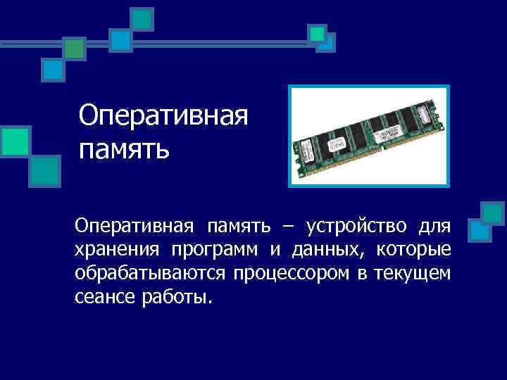 Оперативная память – устройство для хранения программ и данных, которые обрабатываются процессором в текущем