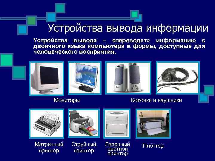 Устройства вывода информации Устройства вывода – «переводят» информацию с двоичного языка компьютера в формы,