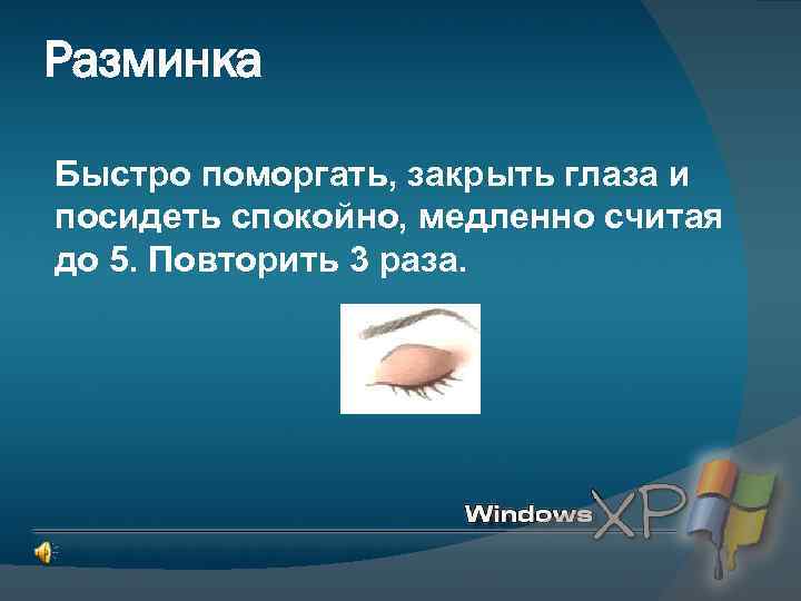 Разминка Быстро поморгать, закрыть глаза и посидеть спокойно, медленно считая до 5. Повторить 3