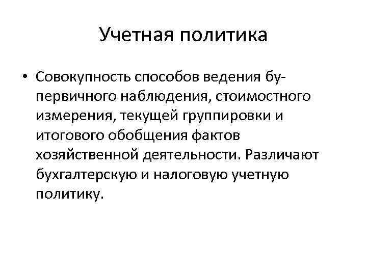 Учетная политика • Совокупность способов ведения бу- первичного наблюдения, стоимостного измерения, текущей группировки и
