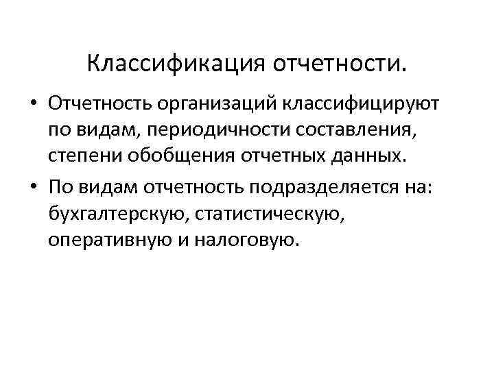Классификация отчетности. • Отчетность организаций классифицируют по видам, периодичности составления, степени обобщения отчетных данных.