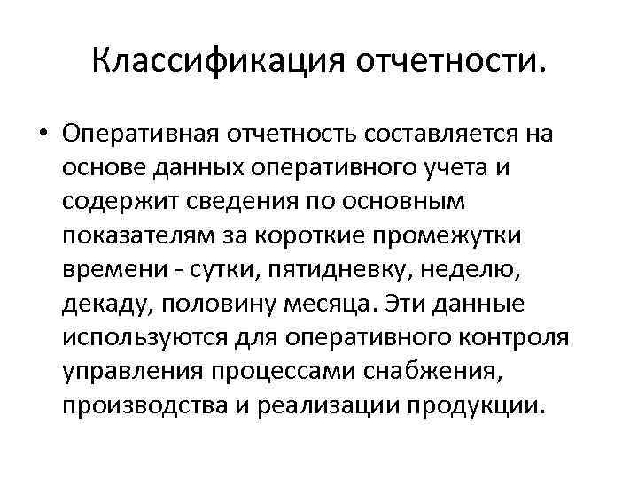 Классификация отчетности. • Оперативная отчетность составляется на основе данных оперативного учета и содержит сведения