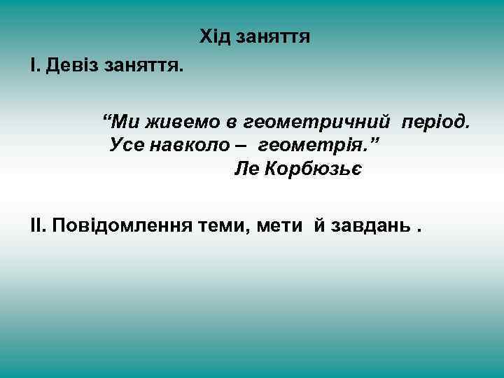 Хід заняття І. Девіз заняття. “Ми живемо в геометричний період. Усе навколо – геометрія.
