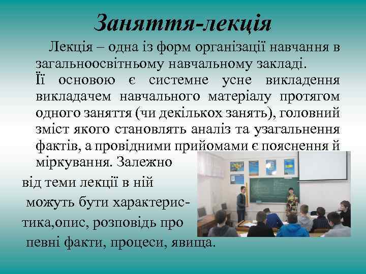 Заняття-лекція Лекція – одна із форм організації навчання в загальноосвітньому навчальному закладі. Її основою
