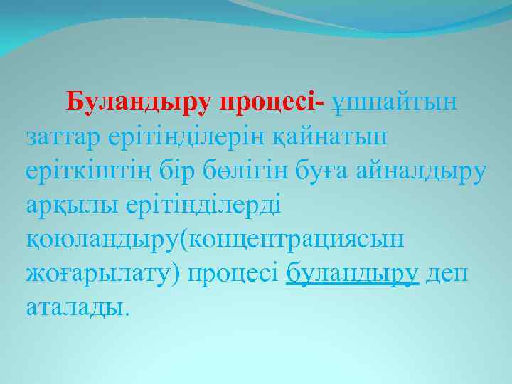 Буландыру процесі- ұшпайтын заттар ерітінділерін қайнатып еріткіштің бір бөлігін буға айналдыру арқылы ерітінділерді қоюландыру(концентрациясын