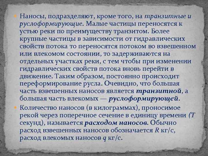  Наносы, подразделяют, кроме того, на транзитные и руслоформирующие. Малые частицы переносятся к устью