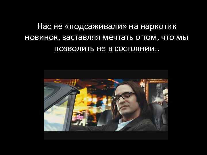 Нас не «подсаживали» на наркотик новинок, заставляя мечтать о том, что мы позволить не