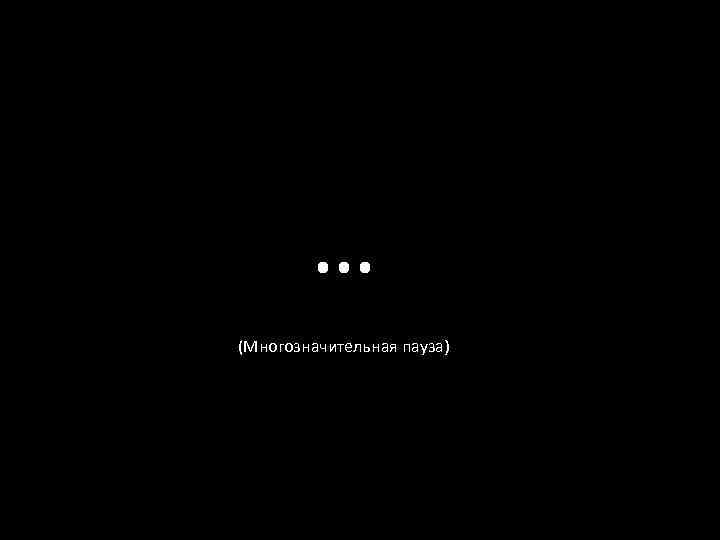 … (Многозначительная пауза) 