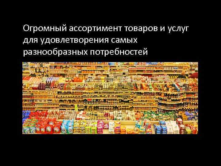 Огромный ассортимент товаров и услуг для удовлетворения самых разнообразных потребностей 
